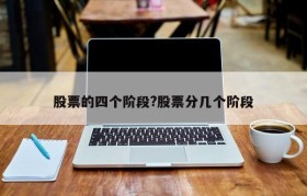 股票的四个阶段?股票分几个阶段