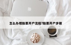 怎么办理股票开户流程?股票开户步骤