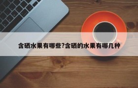 含硒水果有哪些?含硒的水果有哪几种