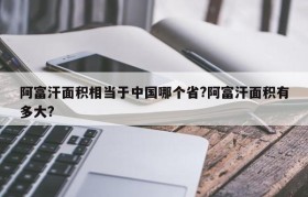阿富汗面积相当于中国哪个省?阿富汗面积有多大?